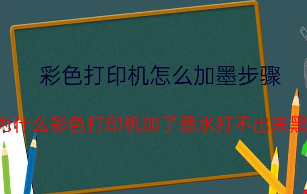 彩色打印机怎么加墨步骤 为什么彩色打印机加了墨水打不出来黑？